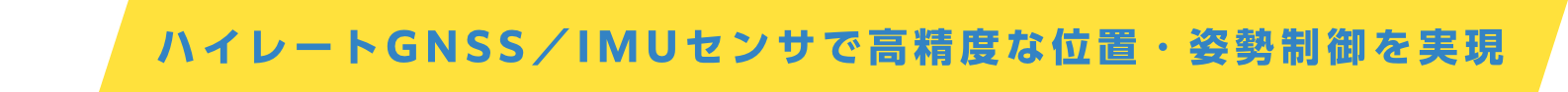 特徴4：ハイレートGNSS／IMUセンサで高精度な位置・姿勢制御を実現